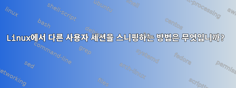 Linux에서 다른 사용자 세션을 스니핑하는 방법은 무엇입니까?