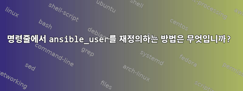 명령줄에서 ansible_user를 재정의하는 방법은 무엇입니까?