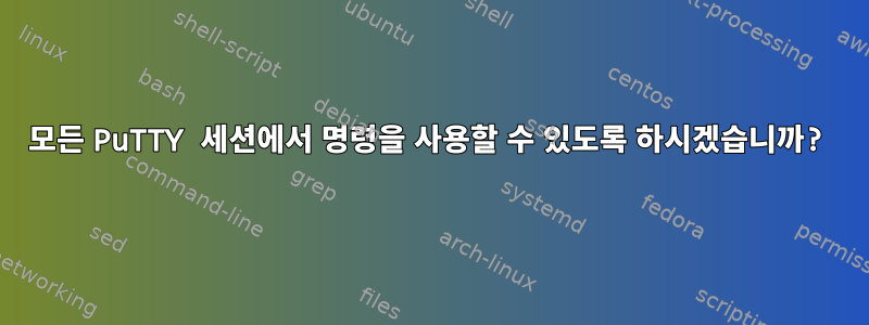 모든 PuTTY 세션에서 명령을 사용할 수 있도록 하시겠습니까?