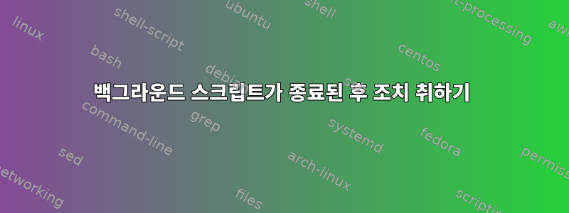 백그라운드 스크립트가 종료된 후 조치 취하기