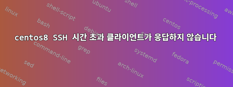 centos8 SSH 시간 초과 클라이언트가 응답하지 않습니다