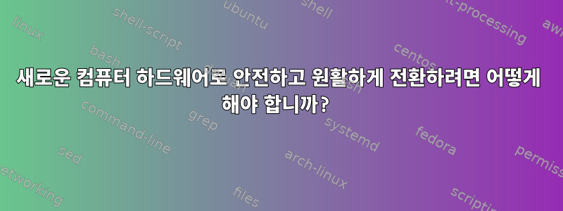 새로운 컴퓨터 하드웨어로 안전하고 원활하게 전환하려면 어떻게 해야 합니까?