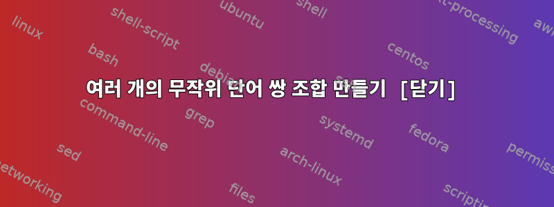 여러 개의 무작위 단어 쌍 조합 만들기 [닫기]