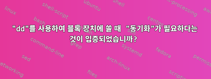 "dd"를 사용하여 블록 장치에 쓸 때 "동기화"가 필요하다는 것이 입증되었습니까?