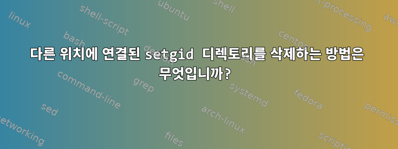 다른 위치에 연결된 setgid 디렉토리를 삭제하는 방법은 무엇입니까?