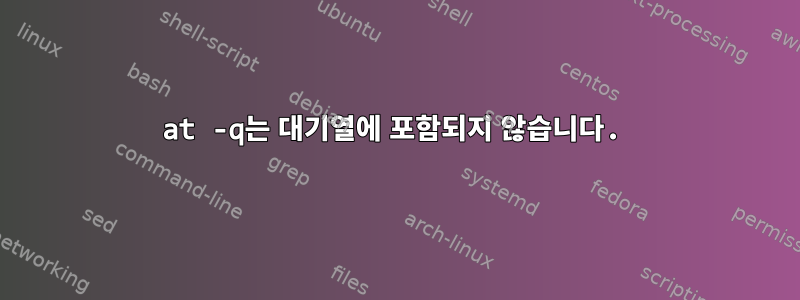 at -q는 대기열에 포함되지 않습니다.