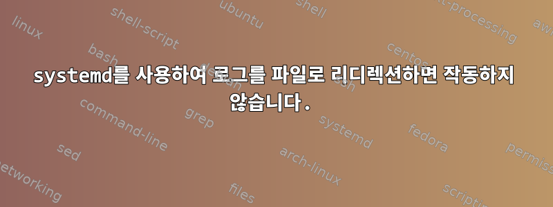 systemd를 사용하여 로그를 파일로 리디렉션하면 작동하지 않습니다.