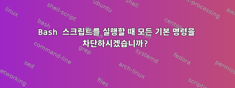 Bash 스크립트를 실행할 때 모든 기본 명령을 차단하시겠습니까?