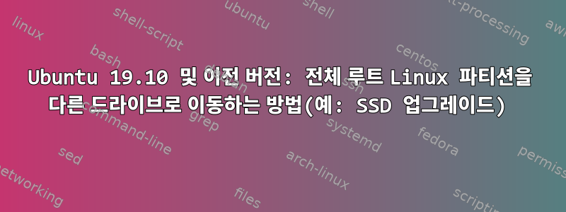 Ubuntu 19.10 및 이전 버전: 전체 루트 Linux 파티션을 다른 드라이브로 이동하는 방법(예: SSD 업그레이드)