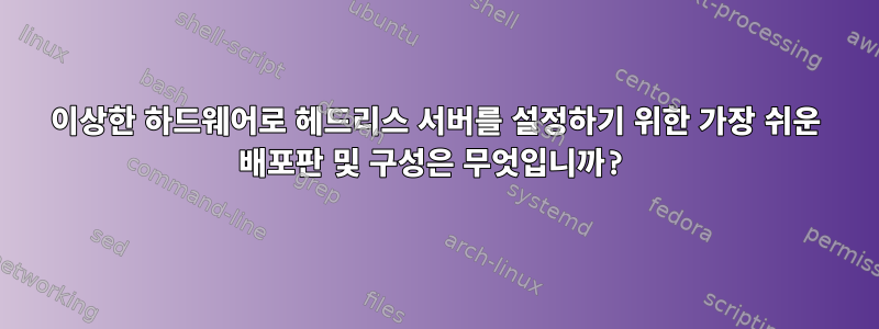 이상한 하드웨어로 헤드리스 서버를 설정하기 위한 가장 쉬운 배포판 및 구성은 무엇입니까?