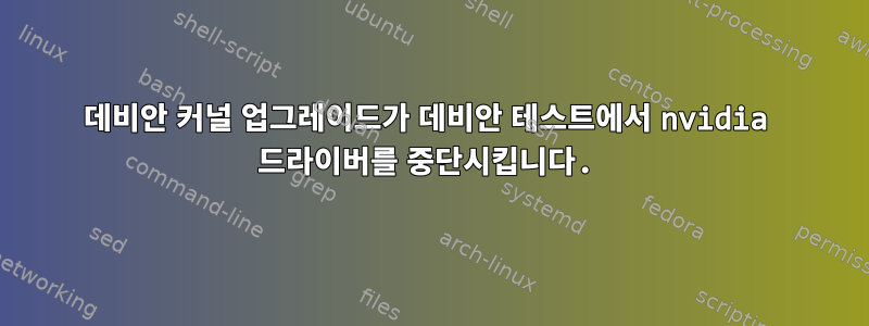 데비안 커널 업그레이드가 데비안 테스트에서 nvidia 드라이버를 중단시킵니다.