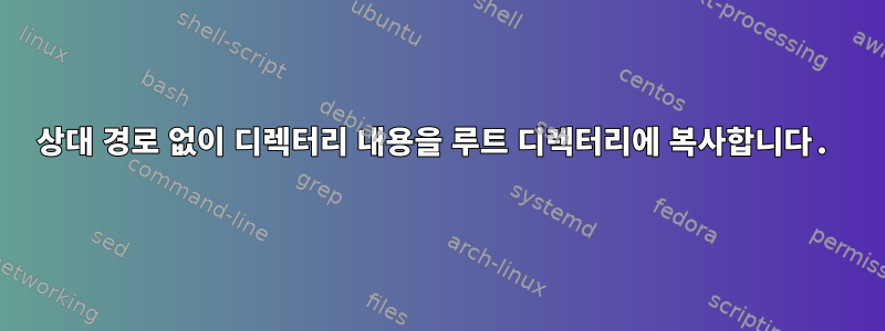 상대 경로 없이 디렉터리 내용을 루트 디렉터리에 복사합니다.