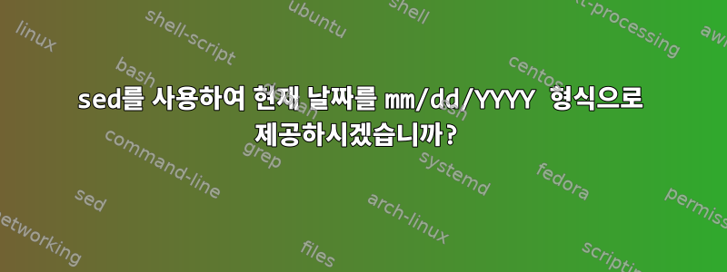 sed를 사용하여 현재 날짜를 mm/dd/YYYY 형식으로 제공하시겠습니까?