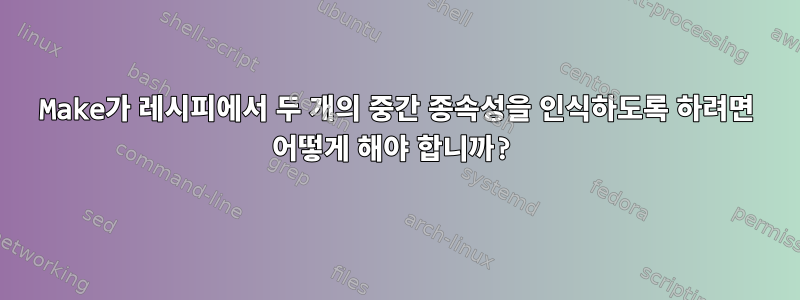 Make가 레시피에서 두 개의 중간 종속성을 인식하도록 하려면 어떻게 해야 합니까?