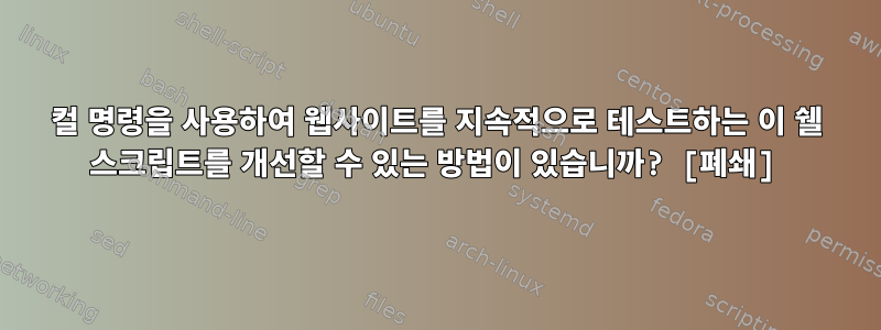 컬 명령을 사용하여 웹사이트를 지속적으로 테스트하는 이 쉘 스크립트를 개선할 수 있는 방법이 있습니까? [폐쇄]