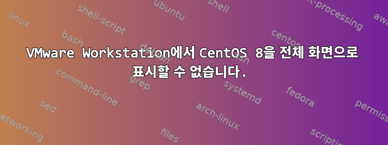 VMware Workstation에서 CentOS 8을 전체 화면으로 표시할 수 없습니다.