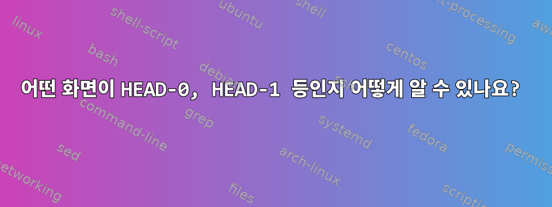 어떤 화면이 HEAD-0, HEAD-1 등인지 어떻게 알 수 있나요?