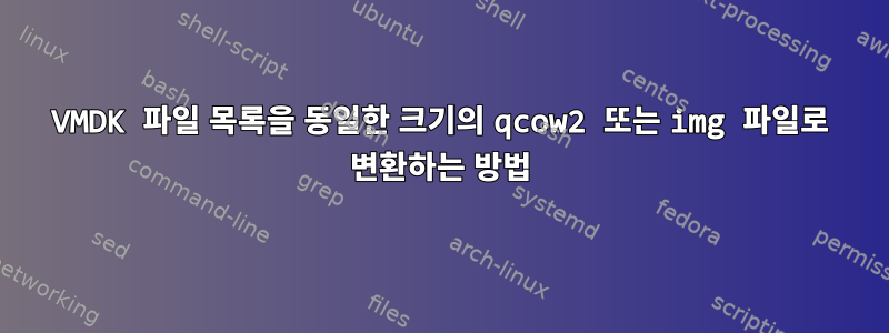 VMDK 파일 목록을 동일한 크기의 qcow2 또는 img 파일로 변환하는 방법