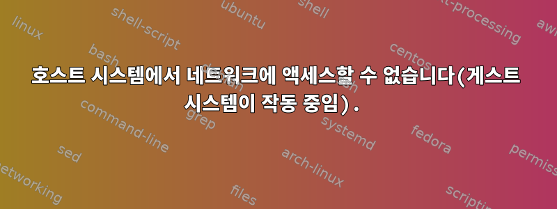 호스트 시스템에서 네트워크에 액세스할 수 없습니다(게스트 시스템이 작동 중임).