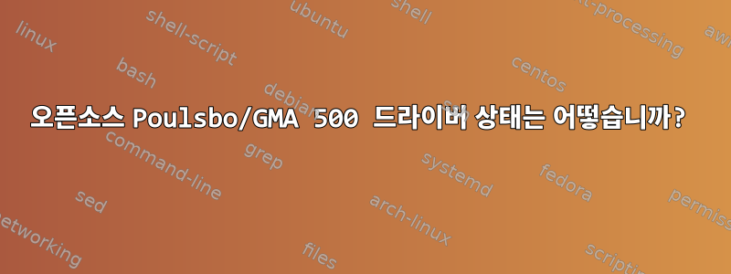 오픈소스 Poulsbo/GMA 500 드라이버 상태는 어떻습니까?