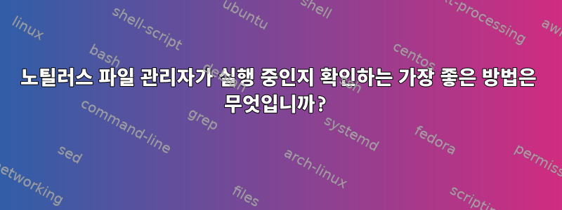 노틸러스 파일 관리자가 실행 중인지 확인하는 가장 좋은 방법은 무엇입니까?