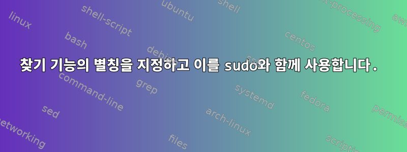 찾기 기능의 별칭을 지정하고 이를 sudo와 함께 사용합니다.