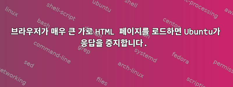 브라우저가 매우 큰 가로 HTML 페이지를 로드하면 Ubuntu가 응답을 중지합니다.