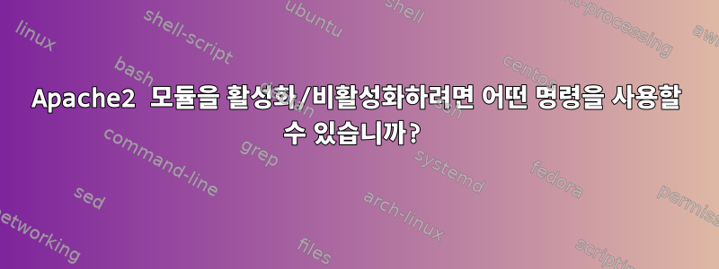 Apache2 모듈을 활성화/비활성화하려면 어떤 명령을 사용할 수 있습니까?