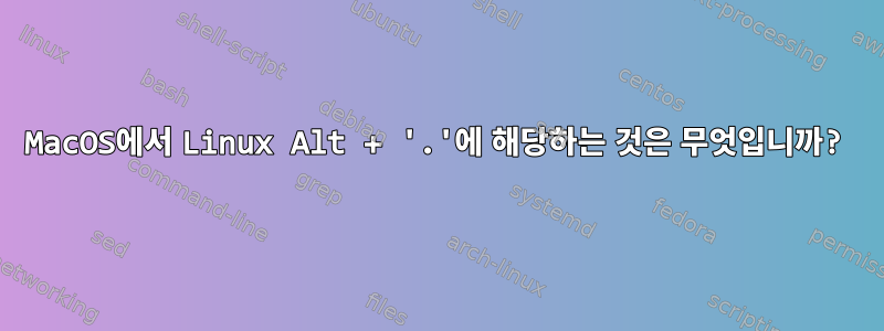 MacOS에서 Linux Alt + '.'에 해당하는 것은 무엇입니까?