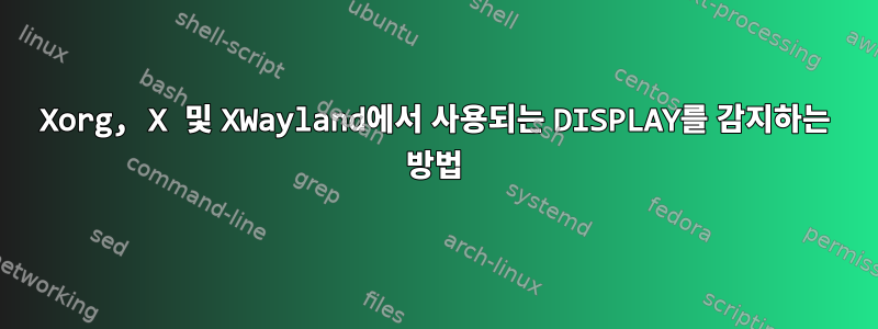 Xorg, X 및 XWayland에서 사용되는 DISPLAY를 감지하는 방법