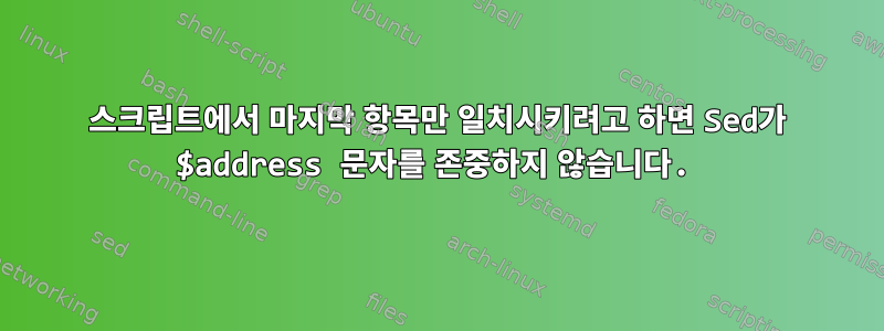 스크립트에서 마지막 항목만 일치시키려고 하면 Sed가 $address 문자를 존중하지 않습니다.