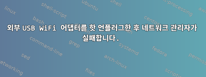 외부 USB WiFi 어댑터를 핫 언플러그한 후 네트워크 관리자가 실패합니다.