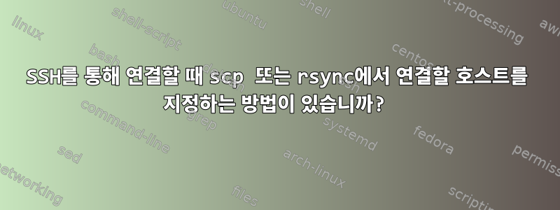 SSH를 통해 연결할 때 scp 또는 rsync에서 연결할 호스트를 지정하는 방법이 있습니까?