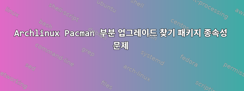 Archlinux Pacman 부분 업그레이드 찾기 패키지 종속성 문제