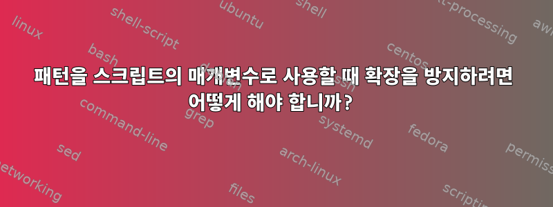 패턴을 스크립트의 매개변수로 사용할 때 확장을 방지하려면 어떻게 해야 합니까?