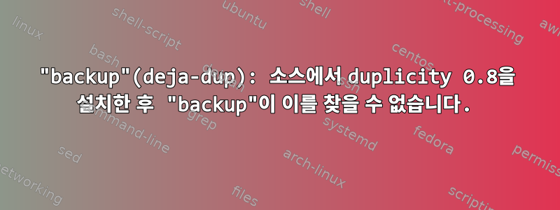 "backup"(deja-dup): 소스에서 duplicity 0.8을 설치한 후 "backup"이 이를 찾을 수 없습니다.