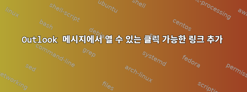 Outlook 메시지에서 열 수 있는 클릭 가능한 링크 추가