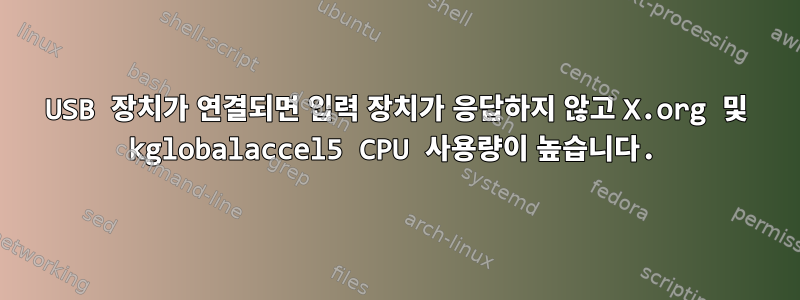 USB 장치가 연결되면 입력 장치가 응답하지 않고 X.org 및 kglobalaccel5 ​​​​CPU 사용량이 높습니다.