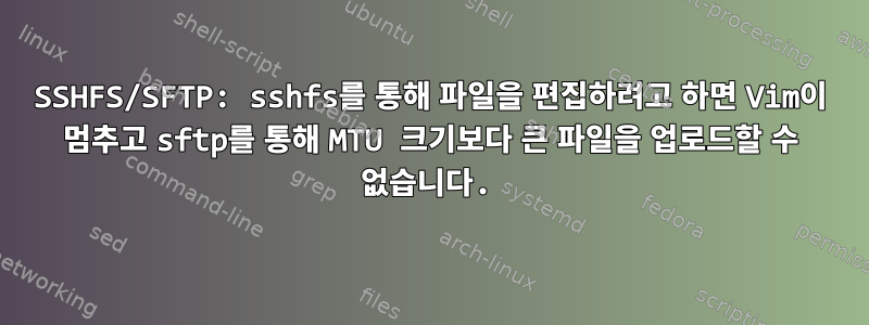 SSHFS/SFTP: sshfs를 통해 파일을 편집하려고 하면 Vim이 멈추고 sftp를 통해 MTU 크기보다 큰 파일을 업로드할 수 없습니다.