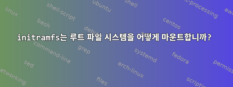 initramfs는 루트 파일 시스템을 어떻게 마운트합니까?