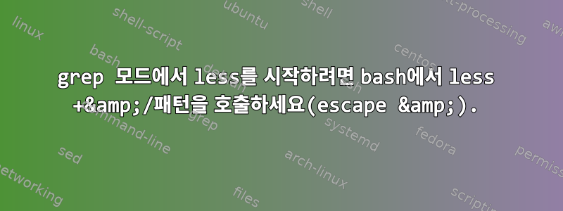 grep 모드에서 less를 시작하려면 bash에서 less +&amp;/패턴을 호출하세요(escape &amp;).