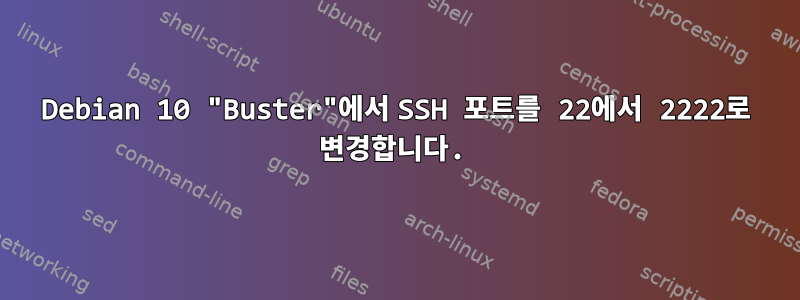 Debian 10 "Buster"에서 SSH 포트를 22에서 2222로 변경합니다.