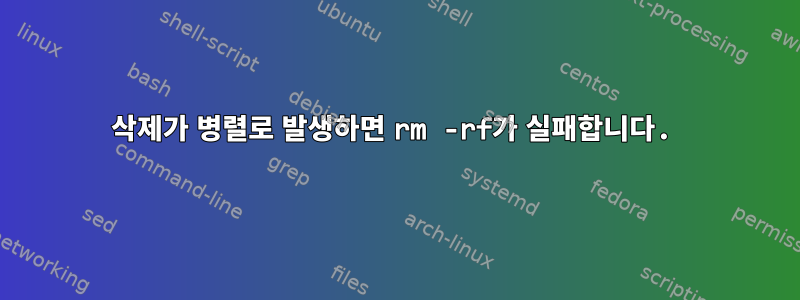 삭제가 병렬로 발생하면 rm -rf가 실패합니다.