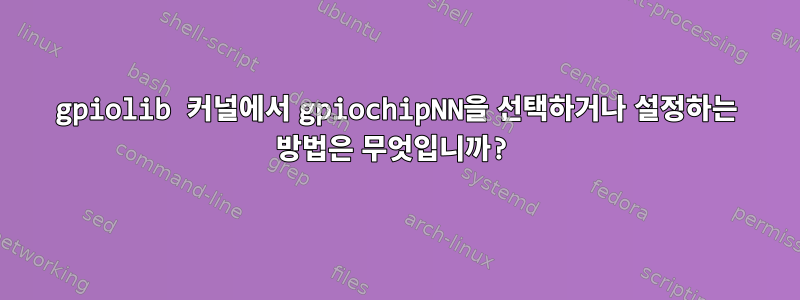 gpiolib 커널에서 gpiochipNN을 선택하거나 설정하는 방법은 무엇입니까?