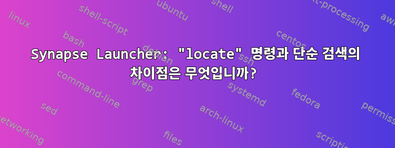 Synapse Launcher: "locate" 명령과 단순 검색의 차이점은 무엇입니까?