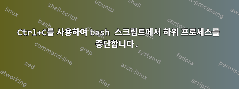 Ctrl+C를 사용하여 bash 스크립트에서 하위 프로세스를 중단합니다.