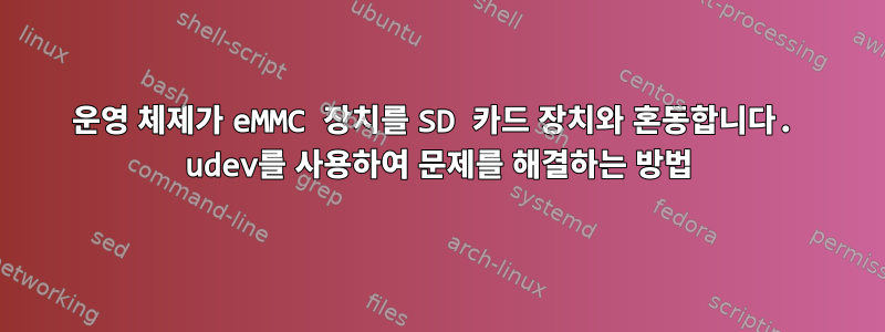 운영 체제가 eMMC 장치를 SD 카드 장치와 혼동합니다. udev를 사용하여 문제를 해결하는 방법