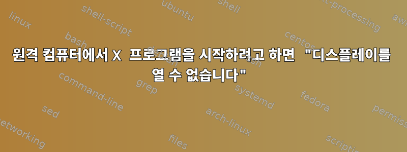 원격 컴퓨터에서 X 프로그램을 시작하려고 하면 "디스플레이를 열 수 없습니다"