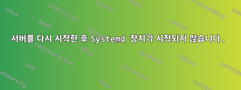 서버를 다시 시작한 후 Systemd 장치가 시작되지 않습니다.