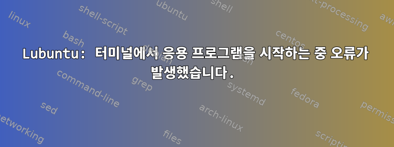 Lubuntu: 터미널에서 응용 프로그램을 시작하는 중 오류가 발생했습니다.